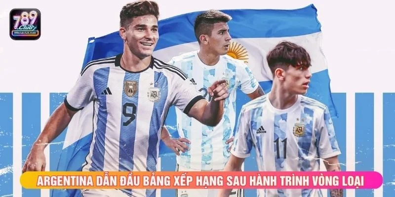 Argentina dẫn đầu bảng xếp hạng sau hành trình vòng loại
