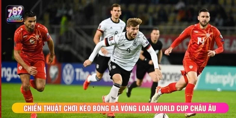 Chiến thuật chơi kèo bóng đá vòng loại World Cup châu Âu