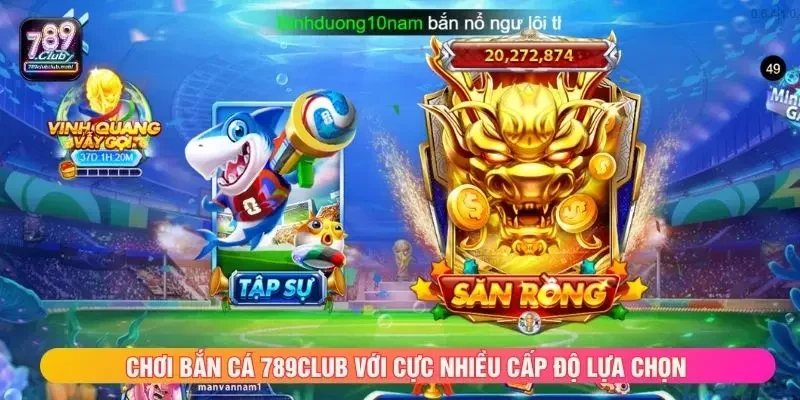 Chơi bắn cá 789club với cực nhiều cấp độ lựa chọn