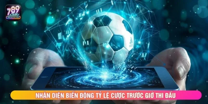 Nhận diện biến động tỷ lệ cược trước giờ thi đấu