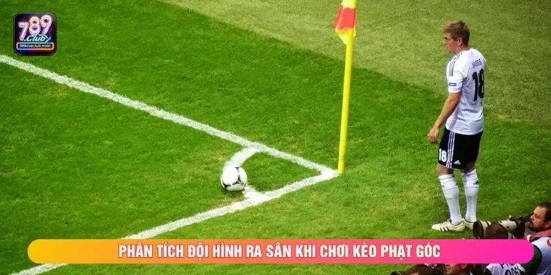 Phân tích đội hình ra sân khi chơi kèo phạt góc