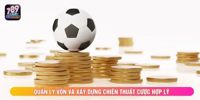 Quản lý vốn và xây dựng chiến thuật cược hợp lý